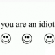 you are an idiot!