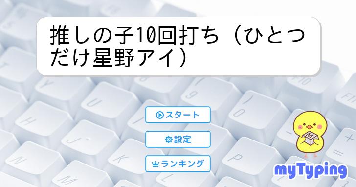 推しの子10回打ち（ひとつだけ星野アイ） | タイピング練習の「マイ