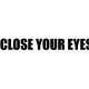 CLOSE YOUR EYES