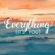 Everything (It's you)