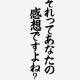 「それってあなたの感想ですよね」一回！