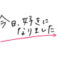 今日、好きになりました。一回！