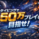 みんなで50万プレイを目指そう！