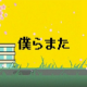 SG　「僕らまた」　サビだけ30秒！