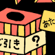 なにが出るかはお楽しみ！