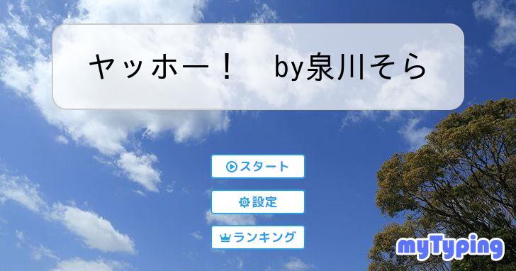 ヤッホー！ by泉川そら | タイピング練習の「マイタイピング」